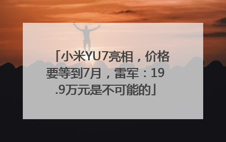 小米YU7亮相，价格要等到7月，雷军：19.9万元是不可能的