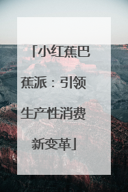 小红蕉巴蕉派：引领生产性消费新变革