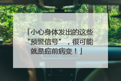 小心身体发出的这些“预警信号”，很可能就是癌前病变！