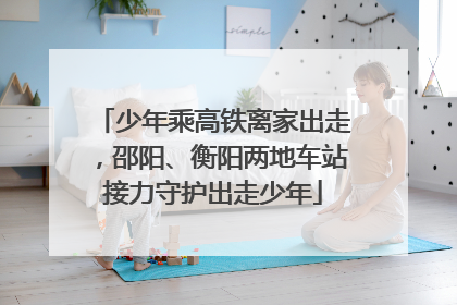 少年乘高铁离家出走，邵阳、衡阳两地车站接力守护出走少年