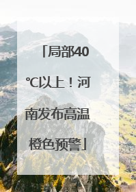 局部40℃以上！河南发布高温橙色预警