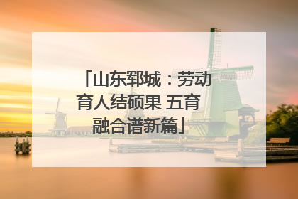 山东郓城：劳动育人结硕果 五育融合谱新篇