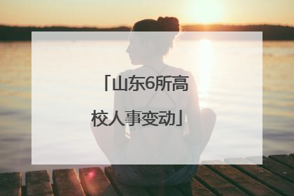 山东6所高校人事变动