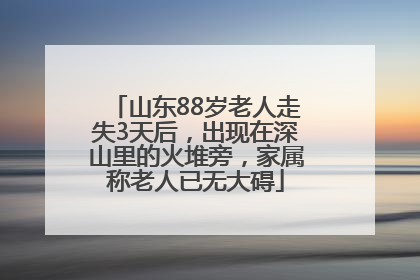 山东88岁老人走失3天后，出现在深山里的火堆旁，家属称老人已无大碍