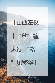 山西左权｜“丝”缠太行 “路”见繁华