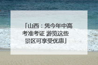 山西：凭今年中高考准考证 游览这些景区可享受优惠