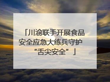 川渝联手开展食品安全应急大练兵守护“舌尖安全”