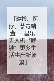 巡检、医疗、禁毒踏查……昌乐无人机“解锁”更多生活生产新场景