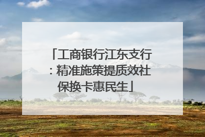 工商银行江东支行：精准施策提质效社保换卡惠民生