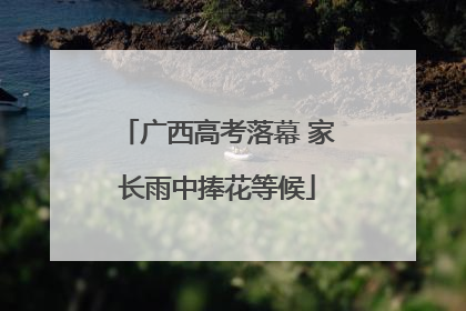 广西高考落幕 家长雨中捧花等候