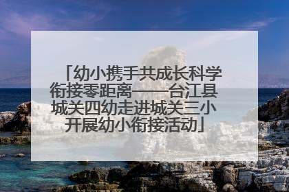 幼小携手共成长科学衔接零距离——台江县城关四幼走进城关三小开展幼小衔接活动