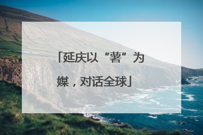 延庆以“薯”为媒，对话全球
