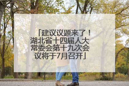 建议议题来了！湖北省十四届人大常委会第十九次会议将于7月召开