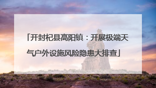 开封杞县高阳镇：开展极端天气户外设施风险隐患大排查