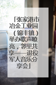 张家港市冶金工业园（锦丰镇）举办歌声嘹亮，邻里共享——退役军人音乐分享会