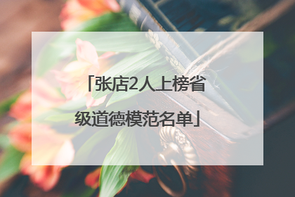 张店2人上榜省级道德模范名单