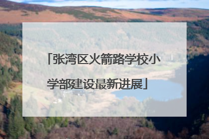 张湾区火箭路学校小学部建设最新进展