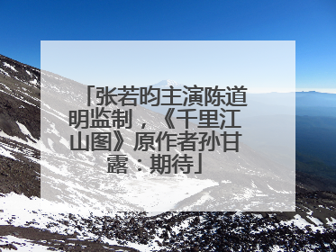 张若昀主演陈道明监制，《千里江山图》原作者孙甘露：期待