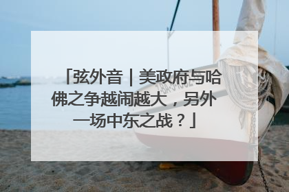 弦外音｜美政府与哈佛之争越闹越大，另外一场中东之战？