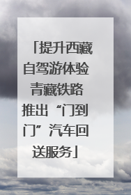 提升西藏自驾游体验 青藏铁路推出“门到门”汽车回送服务