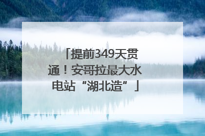 提前349天贯通！安哥拉最大水电站“湖北造”