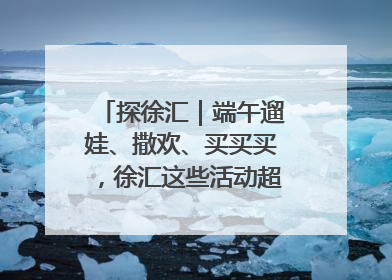 探徐汇｜端午遛娃、撒欢、买买买，徐汇这些活动超“上头”！
