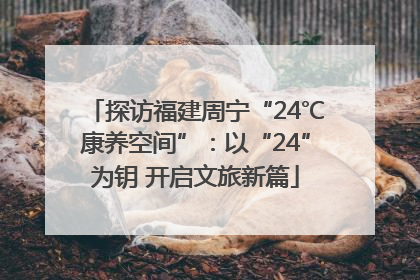 探访福建周宁“24℃康养空间”：以“24”为钥 开启文旅新篇