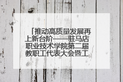 推动高质量发展再上新台阶——驻马店职业技术学院第二届教职工代表大会暨工会会员代表大会第四次会议成功召开