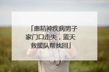 患精神疾病男子家门口走失，蓝天救援队帮找回
