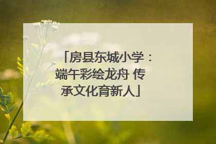 房县东城小学：端午彩绘龙舟 传承文化育新人