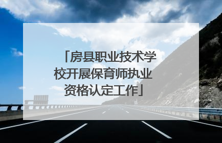 房县职业技术学校开展保育师执业资格认定工作