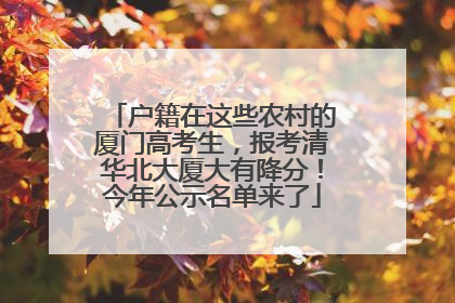 户籍在这些农村的厦门高考生，报考清华北大厦大有降分！今年公示名单来了