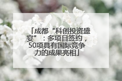 成都“科创投资盛宴”：多项目签约，50项具有国际竞争力的成果亮相
