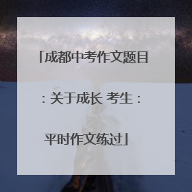 成都中考作文题目：关于成长 考生：平时作文练过