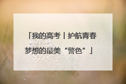 我的高考丨护航青春梦想的最美“警色”