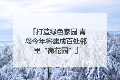 打造绿色家园 青岛今年将建成百处邻里“微花园”