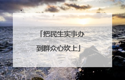 把民生实事办到群众心坎上