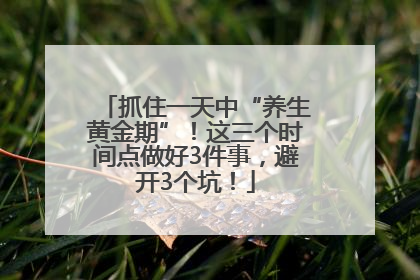 抓住一天中“养生黄金期”！这三个时间点做好3件事，避开3个坑！