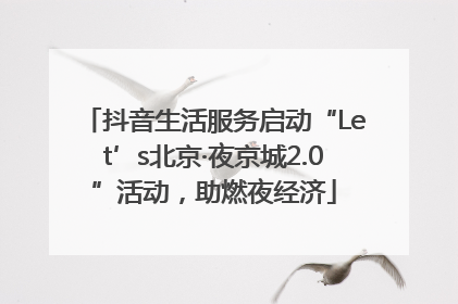 抖音生活服务启动“Let’s北京·夜京城2.0”活动，助燃夜经济
