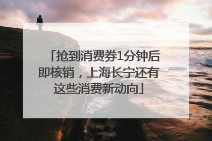 抢到消费券1分钟后即核销，上海长宁还有这些消费新动向