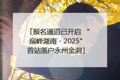 报名通道已开启 “巅峰湖南・2025”首站落户永州金洞