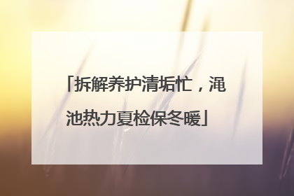 拆解养护清垢忙，渑池热力夏检保冬暖