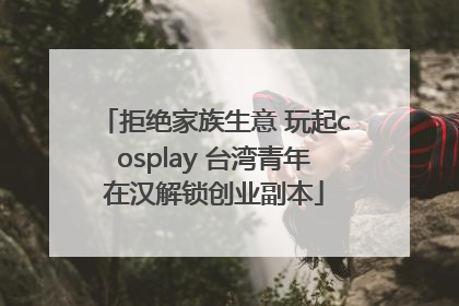 拒绝家族生意 玩起cosplay 台湾青年在汉解锁创业副本