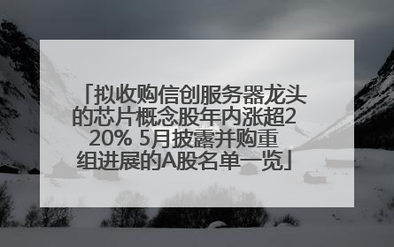 拟收购信创服务器龙头的芯片概念股年内涨超220% 5月披露并购重组进展的A股名单一览
