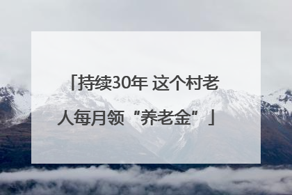 持续30年 这个村老人每月领“养老金”