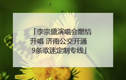 李宗盛演唱会燃情开唱 济南公交开通9条歌迷定制专线