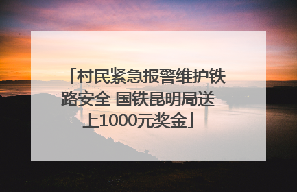 村民紧急报警维护铁路安全 国铁昆明局送上1000元奖金