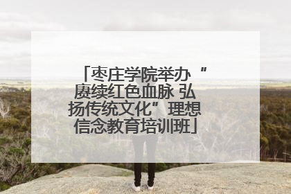 枣庄学院举办“赓续红色血脉 弘扬传统文化”理想信念教育培训班