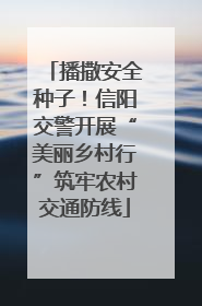 播撒安全种子！信阳交警开展“美丽乡村行”筑牢农村交通防线