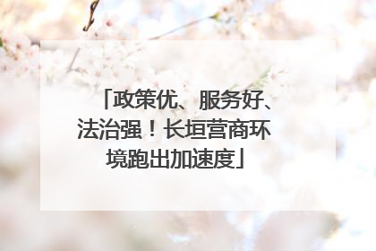 政策优、服务好、法治强！长垣营商环境跑出加速度